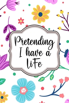 Pretending I have a Life Notebook: Lined Journal Notebook Gift 120 Pages 6x9 inches Diary Book For Adults and Kids - Funny Notebooks Journals For Men and Women