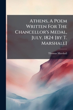 Paperback Athens, A Poem Written For The Chancellor's Medal, July, 1824 [by T. Marshall] Book