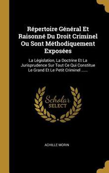 Hardcover R?pertoire G?n?ral Et Raisonn? Du Droit Criminel Ou Sont M?thodiquement Expos?es: La L?gislation, La Doctrine Et La Jurisprudence Sur Tout Ce Qui Cons [French] Book