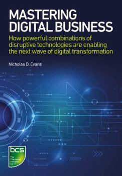 Hardcover Mastering Digital Business: How powerful combinations of disruptive technologies are enabling the next wave of digital transformation Book