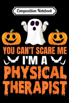 Composition Notebook: You Can't Scare Me I'm A Physical Therapist Halloween Gift Journal/Notebook Blank Lined Ruled 6x9 100 Pages