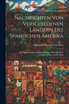 Paperback Nachrichten von verschiedenen Ländern des Spanischen Amerika: Aus eigenhändigen Aufsätzen einiger Missionare der Gesellschaft Jesu, Erster Theil [German] Book