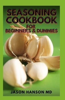 Paperback Seasoning Cookbook for Beginners & Dummies: The Complete Guide And Recipes For Seasoning Cookbook For Beginners And Dummies Book