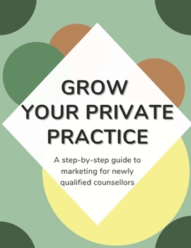 Paperback Grow Your Private Practice: A step-by-step marketing guide for newly qualified counsellors Book