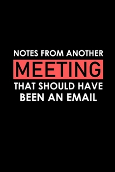 Notes From Another Meeting That Should Have Been An Email: Funny Office Journals, Blank Lined Journal Coworker Notebook, 120 Pages, 6 x 9 Inches