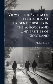 Hardcover View of the System of Education at Present Pursued in the Schools and Universities of Scotland Book