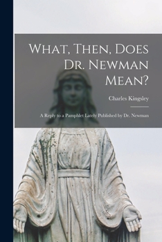What, Then, Does Dr. Newman Mean?: A Reply To A Pamphlet Lately Published By Dr. Newman