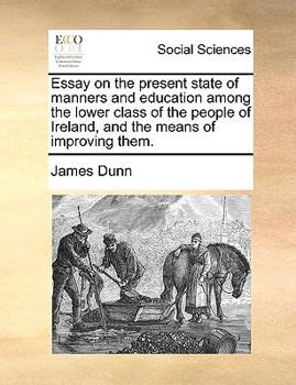 Paperback Essay on the present state of manners and education among the lower class of the people of Ireland, and the means of improving them. Book
