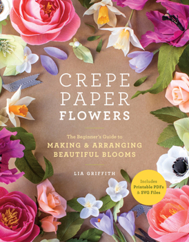 Paperback Crepe Paper Flowers: The Beginner's Guide to Making and Arranging Beautiful Blooms Book