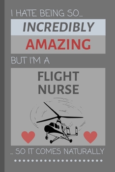 I Hate Being So Incredibly Amazing But I'm A Flight Nurse... So It Comes Naturally: Funny Lined Notebook / Journal for Work