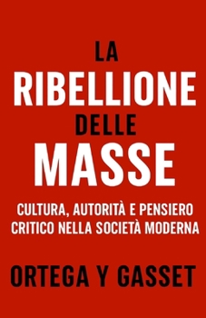 La Ribellione delle Masse: Cultura, autorità e pensiero critico nella società moderna (Forze Psicologiche nella Storia) (Italian Edition)