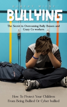 Paperback Bullying: The Secret to Overcoming Bully Bosses and Crazy Co-workers (How To Protect Your Children From Being Bullied Or Cyber bullied) Book