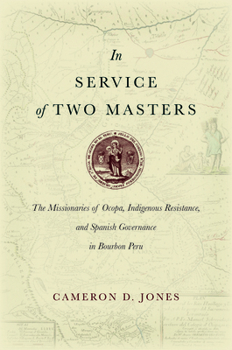 Hardcover In Service of Two Masters: The Missionaries of Ocopa, Indigenous Resistance, and Spanish Governance in Bourbon Peru Book