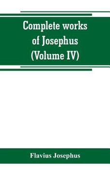 Paperback Complete works of Josephus. Antiquities of the Jews; The wars of the Jews against Apion, etc (Volume IV) Book