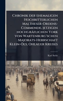 Chronik der ehemaligen Hochritterlichen Maltheser-Ordens-Commende, jetzigen hochgräflichen York von Wartenburg'schen Majorats-Herrschaft Klein-Ã-ls, Ohlauer Kreises (German Edition)