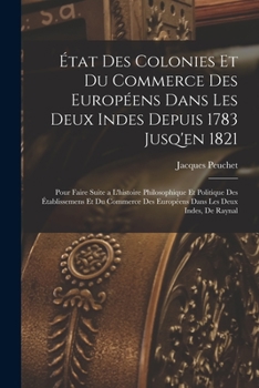 Paperback État Des Colonies Et Du Commerce Des Européens Dans Les Deux Indes Depuis 1783 Jusq'en 1821: Pour Faire Suite a L'histoire Philosophique Et Politique [French] Book