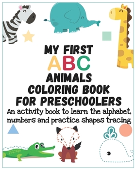 Paperback My First ABC Animals Coloring Book for Preschoolers: An activity book to learn the alphabet, numbers and practice shapes tracing (ABC Coloring Book) [Large Print] Book