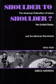 Hardcover Shoulder to Shoulder?: The American Federation of Labor, the United States, and the Mexican Revolution, 1910-1924 Book