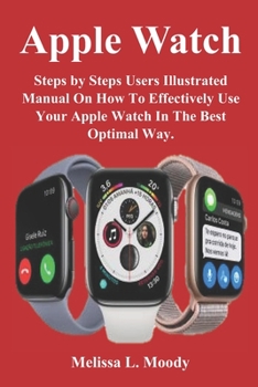 Paperback Apple Watch: Steps by Steps Users Illustrated Manual On How To Effectively Use Your Apple Watch In The Best Optimal Way. Book