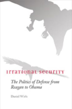 Paperback Irrational Security: The Politics of Defense from Reagan to Obama Book