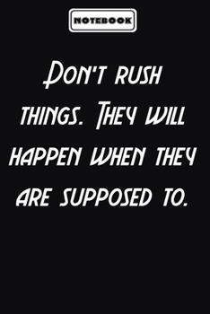 Don’t rush things. They will happen when they are supposed to.  : Inspirational Gifts for Someone Special: Blank lined journal diary Size at 6 x 9 with 120 pages