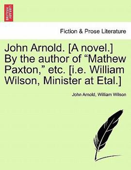 Paperback John Arnold. [A Novel.] by the Author of Mathew Paxton, Etc. [I.E. William Wilson, Minister at Etal.] Book