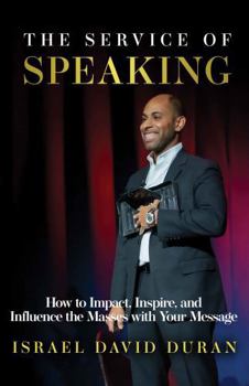 The Service of Speaking (full color) : How to Impact, Inspire, and Influence the Masses with Your Message