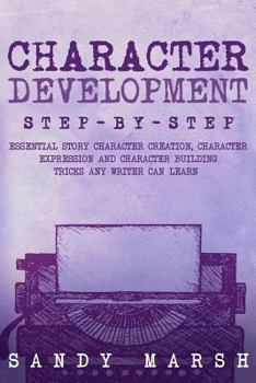 Paperback Character Development: Step-by-Step - Essential Story Character Creation, Character Expression and Character Building Tricks Any Writer Can L Book