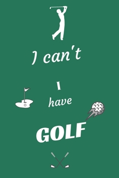 I can't I have Golf: Funny Sport Journal Notebook Gifts, 6 x 9 inch, 124 Lined