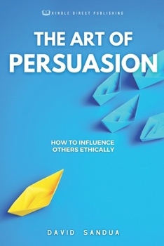Paperback The Art of Persuasion: How to Influence Others Ethically Book