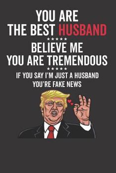 You Are the Best Husband; Believe Me You Are Tremendous; If You Say I'm Just a Husband You're Fake News
