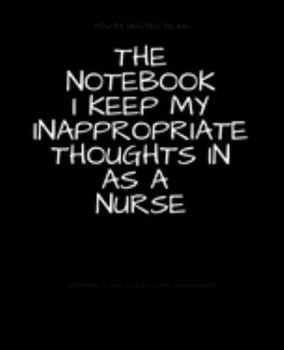 The Notebook I Keep My Inappropriate Thoughts In As A Nurse : BLANK | JOURNAL | NOTEBOOK | COLLEGE RULE LINED | 7.5" X 9.25" |150 pages: Funny novelty ... note taking or doodling in for men and women