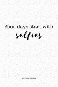Good Days Start With Selfies: A 6x9 Inch Journal Notebook Diary With A Bold Text Font Slogan On A Matte Cover and 120 Blank Lined Pages