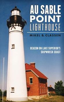 Hardcover Au Sable Point Lighthouse: Beacon on Lake Superior's Shipwreck Coast Book