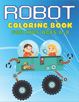 Robot Coloring Book for Kids Ages 6-8: Explore, Fun with Learn and Grow, Robot Coloring Book for Kids (A Really Best Relaxing Colouring Book for Boys, Robot, Fun, Coloring, Boys, ... Kids Coloring Boo