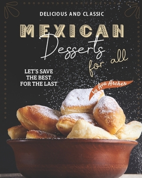 Paperback Delicious and Classic Mexican Desserts for All: Let's Save The Best for The Last Book