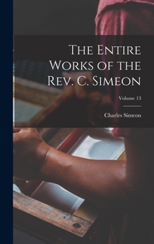 Hardcover The Entire Works of the Rev. C. Simeon; Volume 13 Book