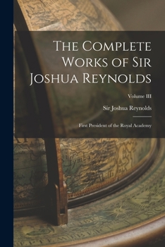 Paperback The Complete Works of Sir Joshua Reynolds: First President of the Royal Academy; Volume III Book