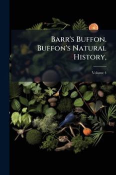 Barr's Buffon. Buffon's Natural History,: Containing a Theory of the Earth, a General History of Man, of the Brute Creation, and of Vegetables, ... by the Translator. in Ten Volumes.., Volume 4