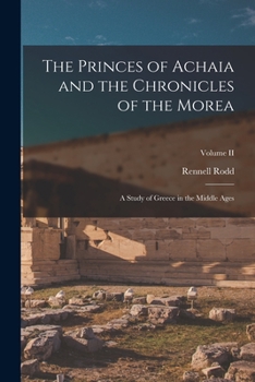 Paperback The Princes of Achaia and the Chronicles of the Morea: A Study of Greece in the Middle Ages; Volume II Book