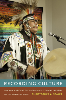Recording Culture: Powwow Music and the Aboriginal Recording Industry on the Northern Plains - Book  of the Refiguring American Music