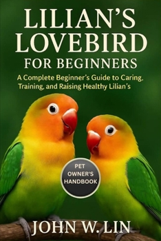 Paperback Lilian's Lovebird for Beginners: A Complete Beginner's Guide to Caring, Training, and Raising Healthy Lilian's Lovebirds. Book