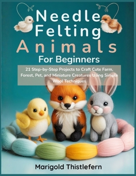 Paperback Needle Felting Animals for Beginners: 21 Step by Step Projects to Craft Cute Farm, Forest, Pet, and Miniature Creatures Using Simple Wool Techniques Book