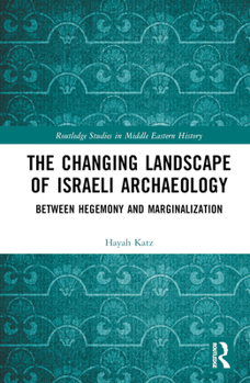 Hardcover The Changing Landscape of Israeli Archaeology: Between Hegemony and Marginalization Book