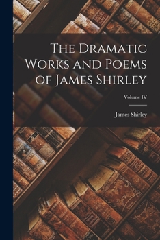 Paperback The Dramatic Works and Poems of James Shirley; Volume IV Book