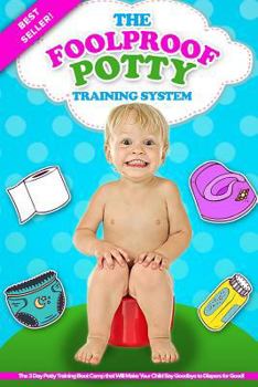 Paperback The Foolproof Potty Training System: The 3 Day Potty Training Boot Camp that Will Make Your Child Say Goodbye to Diapers for Good! Book