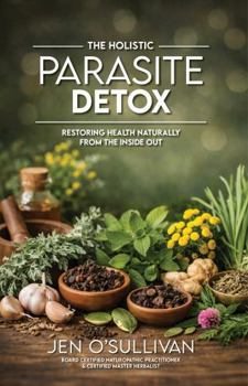 The Holistic Parasite Detox: Restoring Health Naturally from the Inside Out