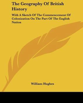 Paperback The Geography Of British History: With A Sketch Of The Commencement Of Colonization On The Part Of The English Nation Book