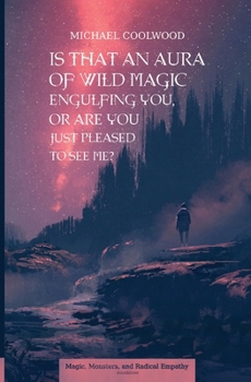 Is That An Aura of Wild Magic Engulfing You, Or Are You Just Pleased To See Me? (Magic, Monsters, and Radical Empathy)
