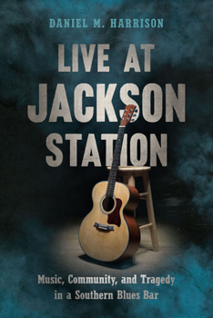 Paperback Live at Jackson Station: Music, Community, and Tragedy in a Southern Blues Bar Book